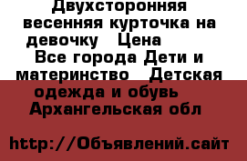 Двухсторонняя весенняя курточка на девочку › Цена ­ 450 - Все города Дети и материнство » Детская одежда и обувь   . Архангельская обл.